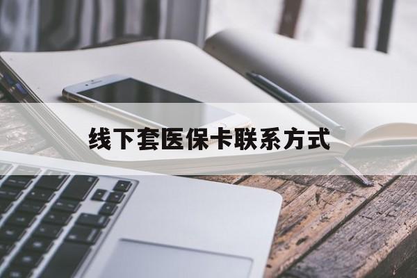 开封最新线下套医保卡联系方式方法分析(最方便真实的开封哪里能套医保方法)